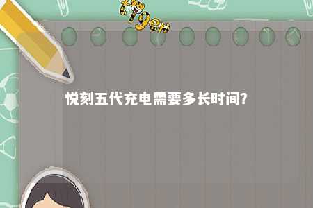 悦刻五代充电需要多长时间？ 